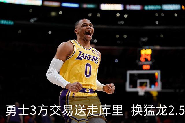 勇士3方交易送走库里 换猛龙2.5亿双星+3首轮