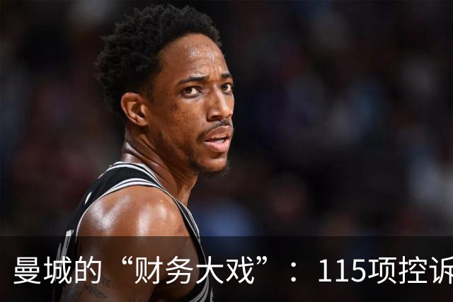 曼城的“财务大戏”：115项控诉，114项坐实！