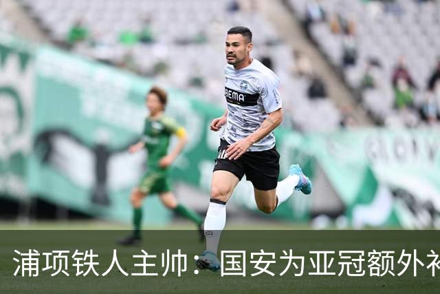 浦项铁人主帅：国安为亚冠额外补充了外援，会对我们构成很大威胁