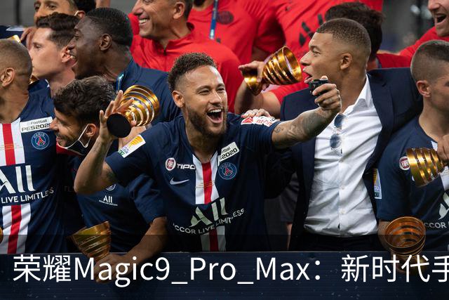 荣耀Magic9 Pro Max：新时代手机的“影帝”现身