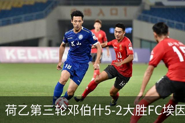 荷乙第三轮邓伯什5-2大胜FC埃因霍温 王博豪替补登场