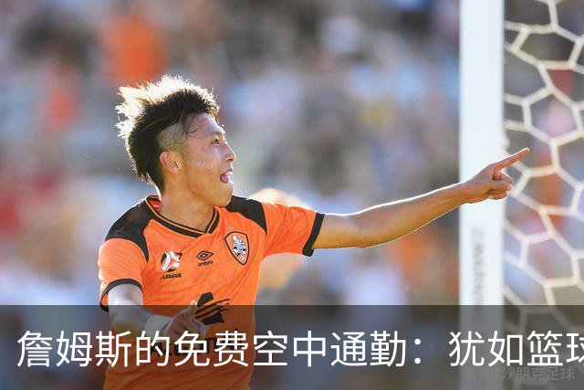 詹姆斯的免费空中通勤：犹如篮球场上的“直升机王