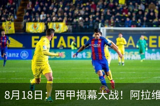 8月18日：西甲揭幕大战！阿拉维斯3-0拿下开门红，33岁皇马旧将1球2助太炸了！