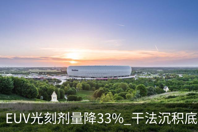 EUV光刻剂量降33% 干法沉积底层技术加速先进制程